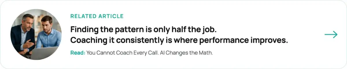 Related article: Finding the pattern is only half the job. Coaching it consistently is where performance improves. Read: You Cannot Coach Every Call. AI Changes the Math.